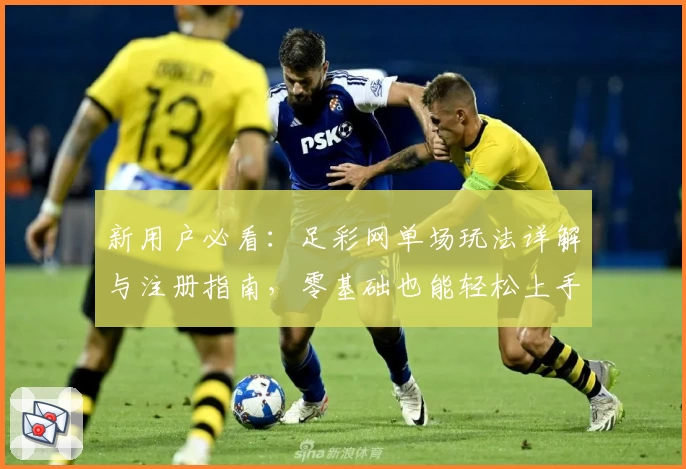新用户必看：足彩网单场玩法详解与注册指南，零基础也能轻松上手