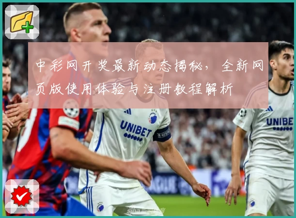 中彩网开奖最新动态揭秘，全新网页版使用体验与注册教程解析