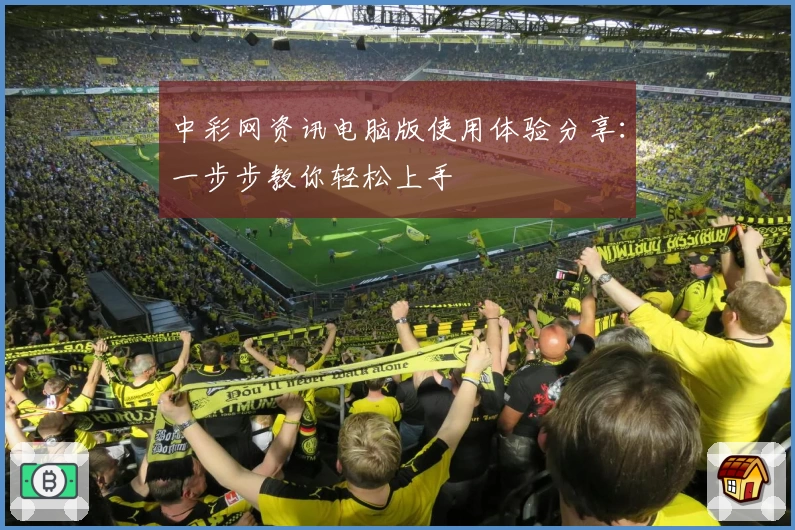 中彩网资讯电脑版使用体验分享：一步步教你轻松上手