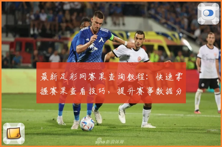 最新足彩网赛果查询教程：快速掌握赛果查看技巧，提升赛事数据分析能力