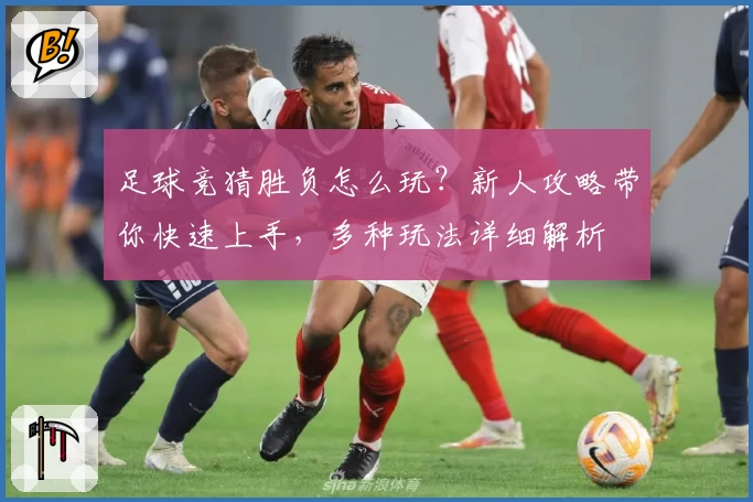 足球竞猜胜负怎么玩?新人攻略带你快速上手,多种玩法详细解析