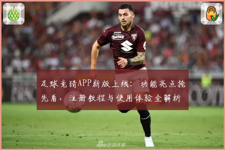 足球竞猜APP新版上线：功能亮点抢先看，注册教程与使用体验全解析