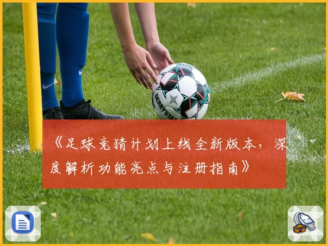 《足球竞猜计划上线全新版本，深度解析功能亮点与注册指南》