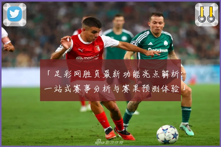 「足彩网胜负最新功能亮点解析：一站式赛事分析与赛果预测体验」