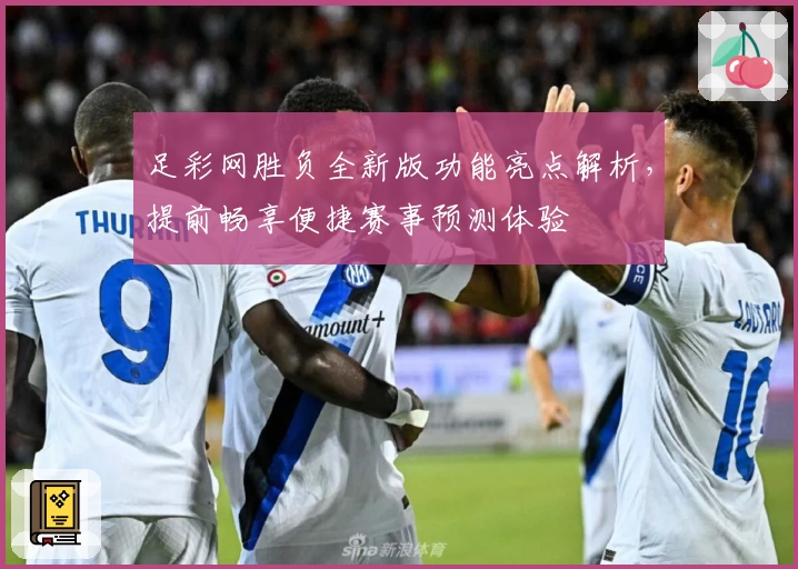 足彩网胜负全新版功能亮点解析，提前畅享便捷赛事预测体验