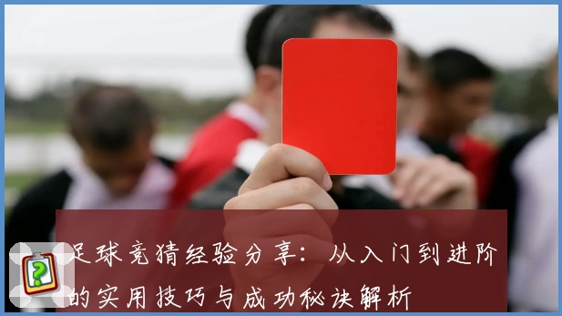 足球竞猜经验分享：从入门到进阶的实用技巧与成功秘诀解析