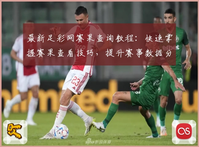 最新足彩网赛果查询教程：快速掌握赛果查看技巧，提升赛事数据分析能力