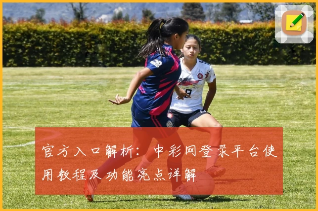 官方入口解析：中彩网登录平台使用教程及功能亮点详解