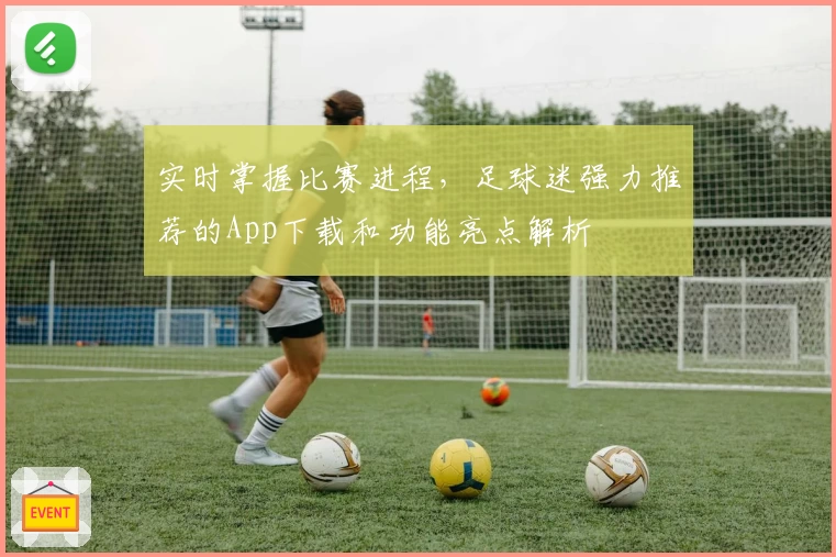 实时掌握比赛进程,足球迷强力推荐的App下载和功能亮点解析