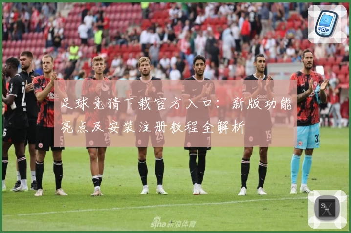 足球竞猜下载官方入口：新版功能亮点及安装注册教程全解析