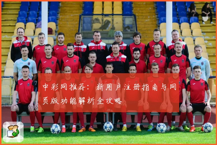 中彩网推荐：新用户注册指南与网页版功能解析全攻略