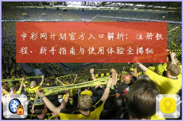 中彩网计划官方入口解析：注册教程、新手指南与使用体验全揭秘