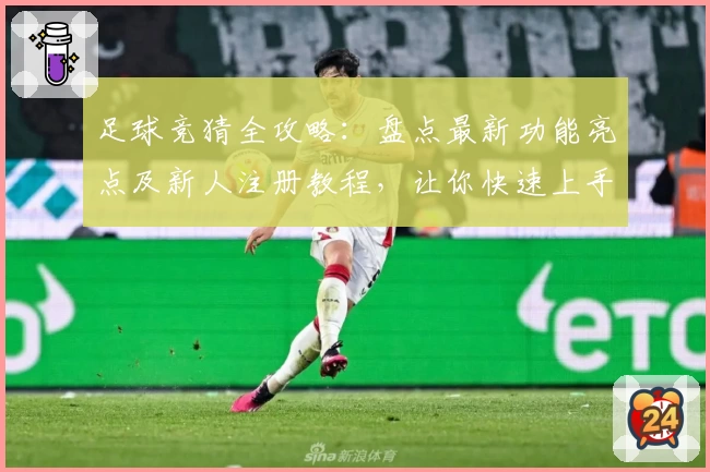 足球竞猜全攻略：盘点最新功能亮点及新人注册教程，让你快速上手