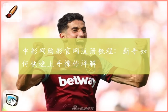 中彩网购彩官网注册教程：新手如何快速上手操作详解
