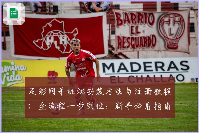 足彩网手机端安装方法与注册教程：全流程一步到位，新手必看指南