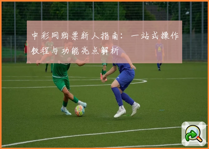 中彩网购票新人指南：一站式操作教程与功能亮点解析