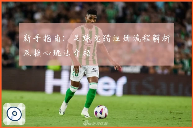 新手指南：足球竞猜注册流程解析及核心玩法介绍