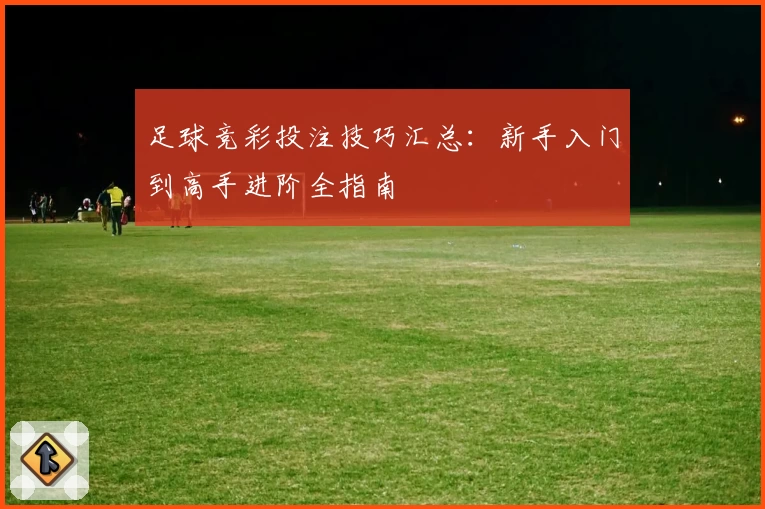 足球竞彩投注技巧汇总:新手入门到高手进阶全指南