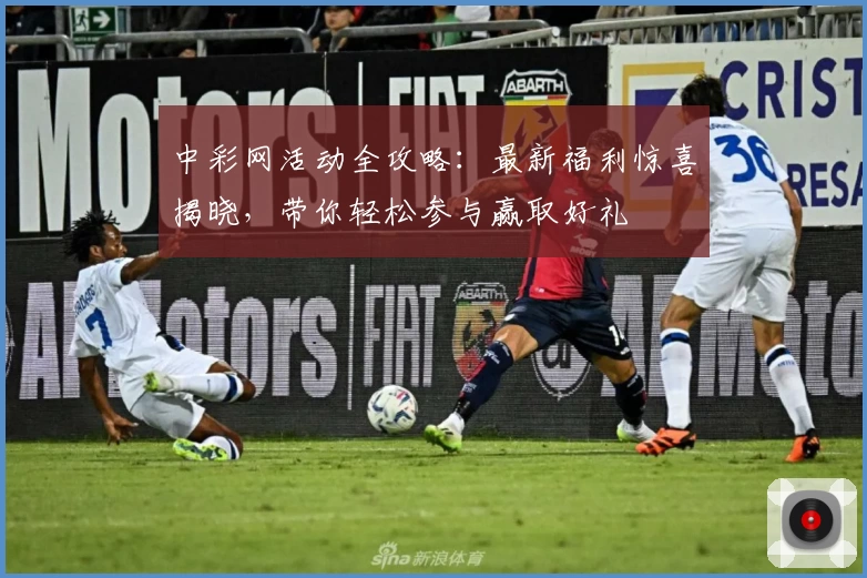 中彩网活动全攻略：最新福利惊喜揭晓，带你轻松参与赢取好礼