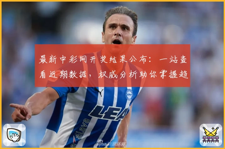 最新中彩网开奖结果公布：一站查看近期数据，权威分析助你掌握趋势