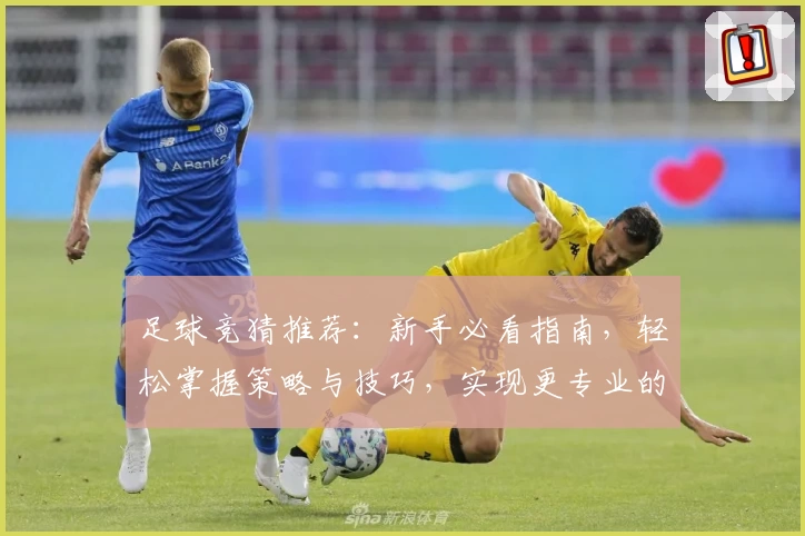 足球竞猜推荐：新手必看指南，轻松掌握策略与技巧，实现更专业的赛果分析