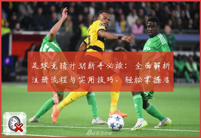 足球竞猜计划新手必读：全面解析注册流程与实用技巧，轻松掌握活动福利与功能亮点
