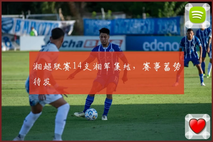 湘超联赛14支湘军集结，赛事蓄势待发