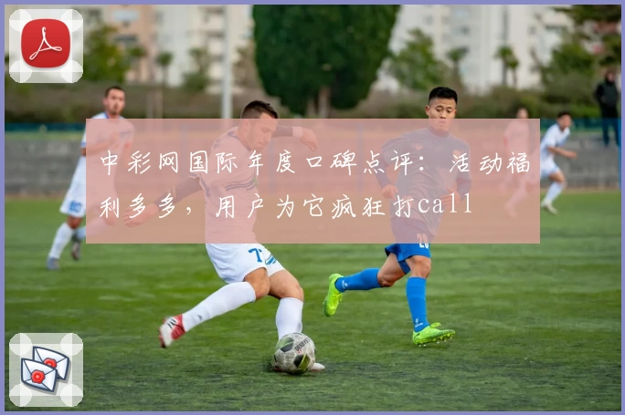 中彩网国际年度口碑点评：活动福利多多，用户为它疯狂打call