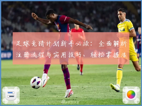 足球竞猜计划新手必读：全面解析注册流程与实用技巧，轻松掌握活动福利与功能亮点