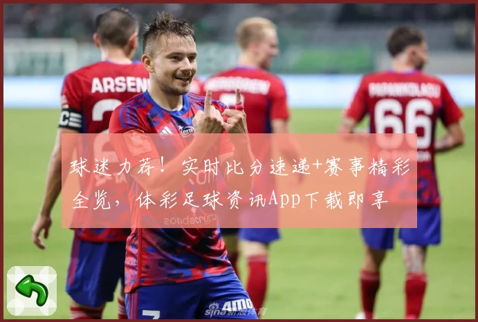 球迷力荐！实时比分速递+赛事精彩全览，体彩足球资讯App下载即享