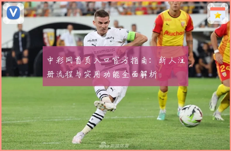 中彩网首页入口官方指南：新人注册流程与实用功能全面解析