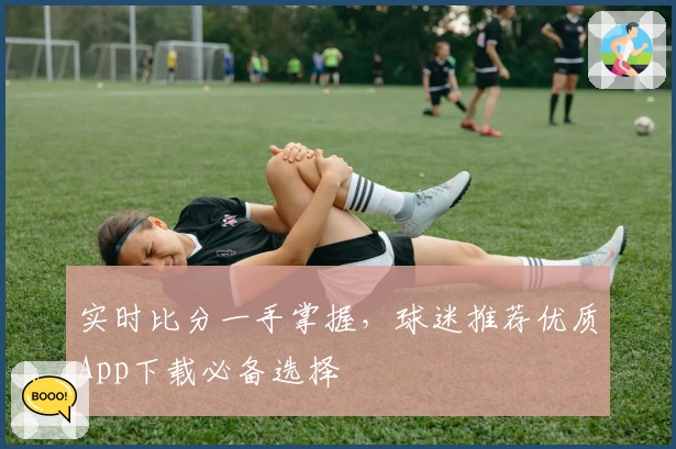 实时比分一手掌握,球迷推荐优质App下载必备选择