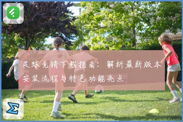 足球竞猜下载指南：解析最新版本安装流程与特色功能亮点