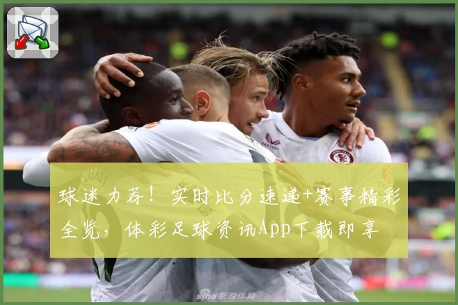 球迷力荐！实时比分速递+赛事精彩全览，体彩足球资讯App下载即享