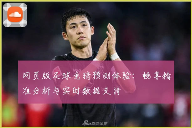 网页版足球竞猜预测体验：畅享精准分析与实时数据支持