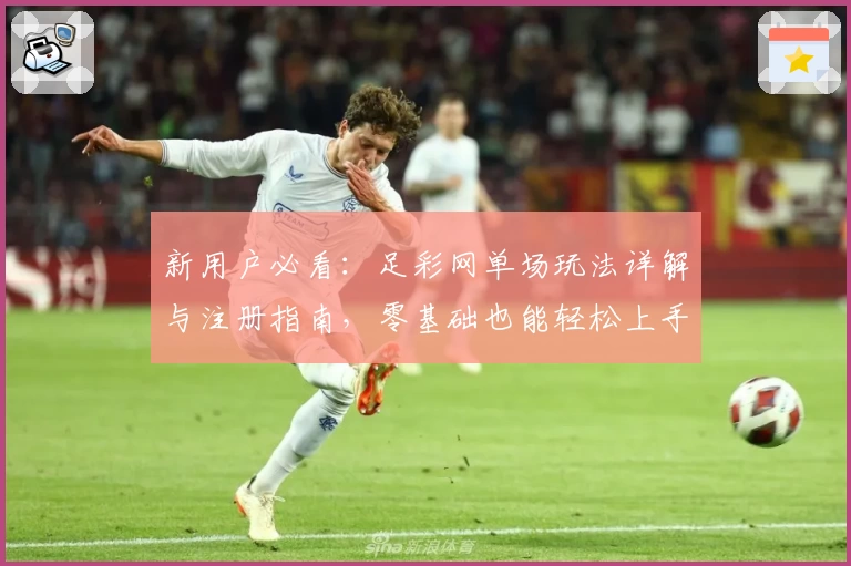 新用户必看：足彩网单场玩法详解与注册指南，零基础也能轻松上手