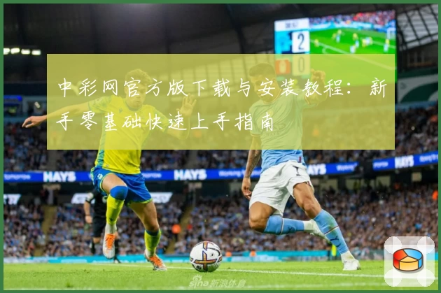 中彩网官方版下载与安装教程：新手零基础快速上手指南
