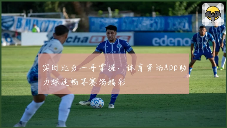 实时比分一手掌握,体育资讯App助力球迷畅享赛场精彩