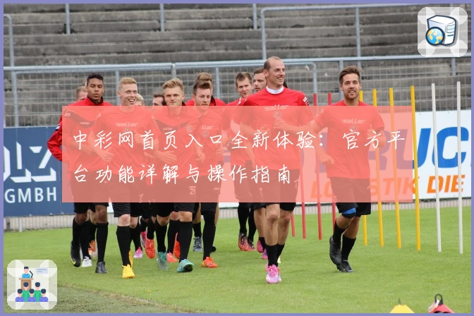 中彩网首页入口全新体验：官方平台功能详解与操作指南