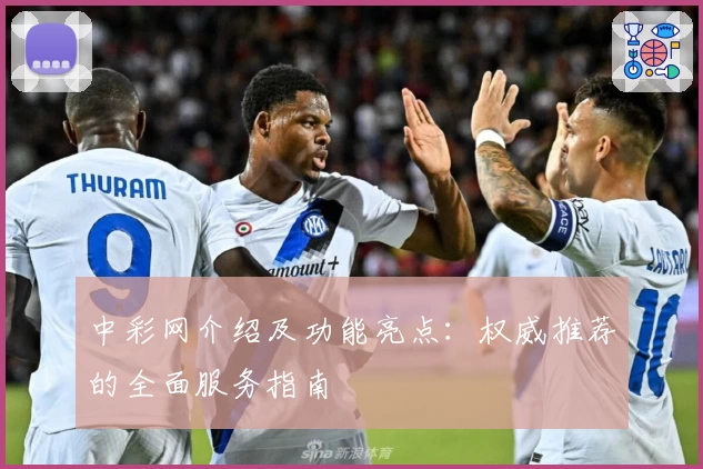中彩网介绍及功能亮点：权威推荐的全面服务指南