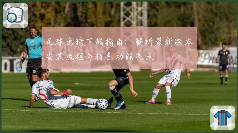 足球竞猜下载指南：解析最新版本安装流程与特色功能亮点