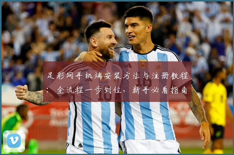 足彩网手机端安装方法与注册教程：全流程一步到位，新手必看指南