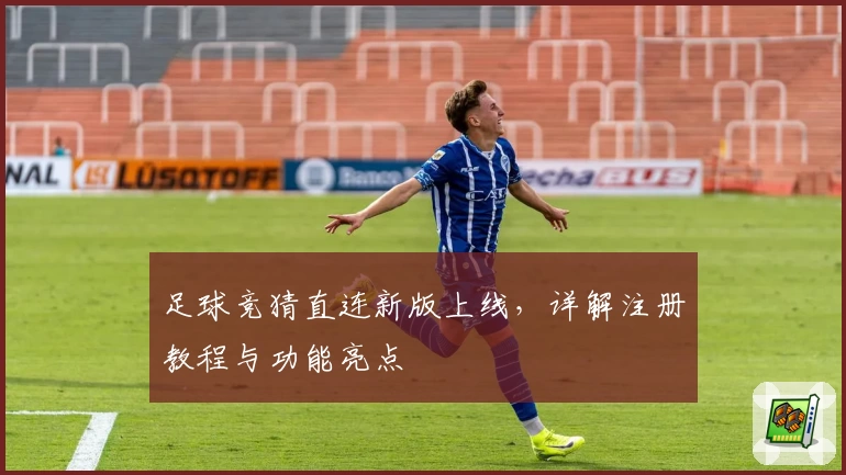 足球竞猜直连新版上线，详解注册教程与功能亮点