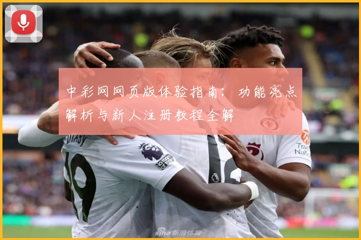 中彩网网页版体验指南：功能亮点解析与新人注册教程全解