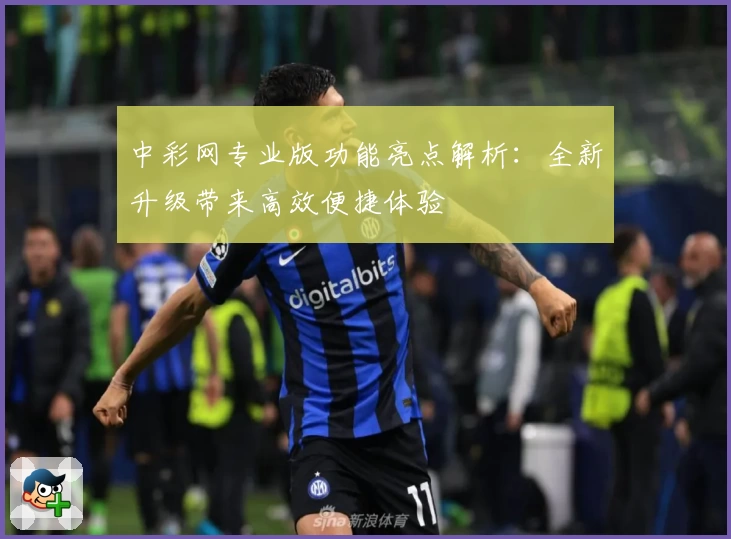 中彩网专业版功能亮点解析:全新升级带来高效便捷体验