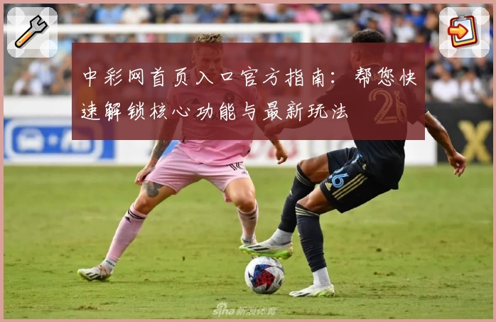 中彩网首页入口官方指南：帮您快速解锁核心功能与最新玩法