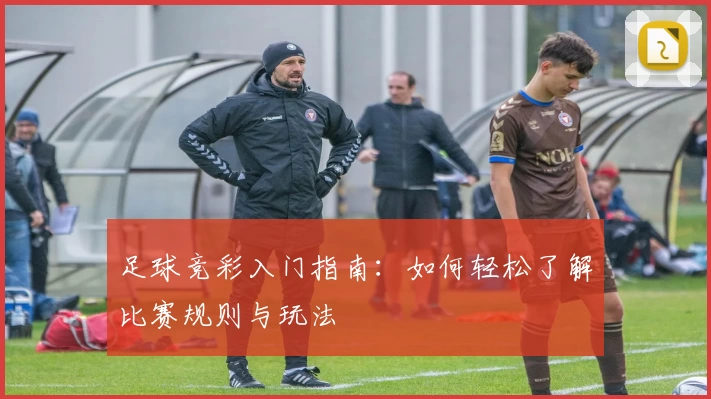 足球竞彩入门指南:如何轻松了解比赛规则与玩法