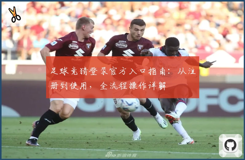足球竞猜登录官方入口指南：从注册到使用，全流程操作详解